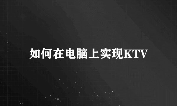 如何在电脑上实现KTV