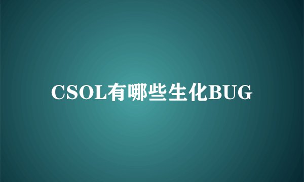 CSOL有哪些生化BUG