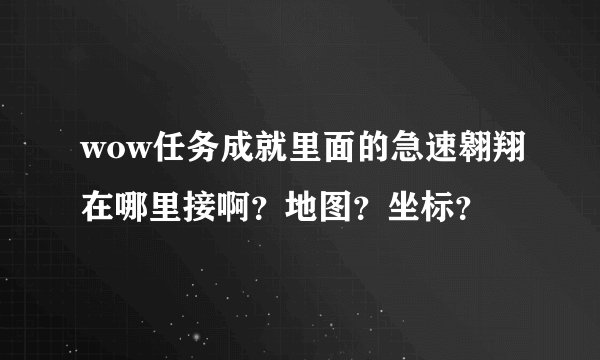 wow任务成就里面的急速翱翔在哪里接啊？地图？坐标？
