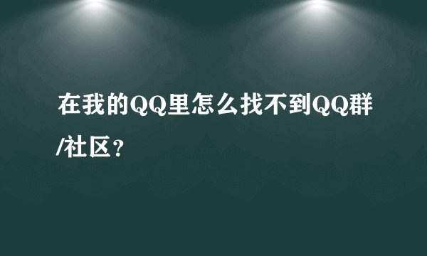 在我的QQ里怎么找不到QQ群/社区？