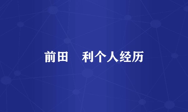 前田紘利个人经历