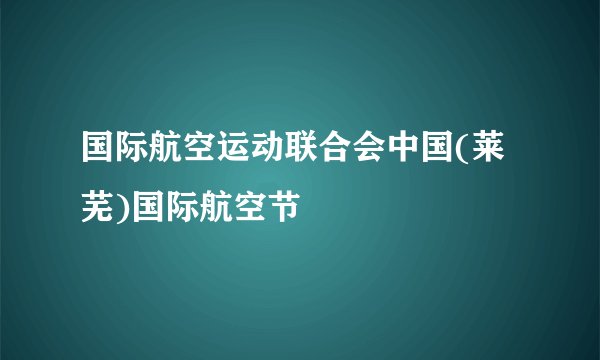 国际航空运动联合会中国(莱芜)国际航空节
