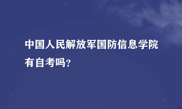 中国人民解放军国防信息学院有自考吗?
