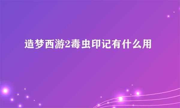 造梦西游2毒虫印记有什么用