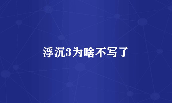 浮沉3为啥不写了