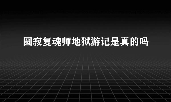 圆寂复魂师地狱游记是真的吗