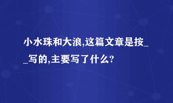 小水珠和大浪,这篇文章是按__写的,主要写了什么?