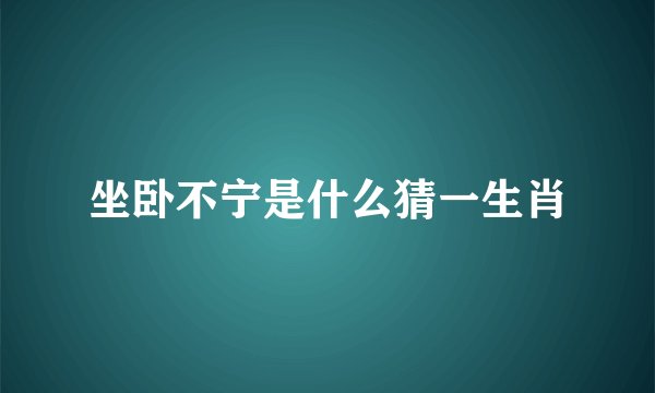 坐卧不宁是什么猜一生肖