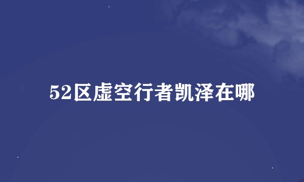 52区虚空行者凯泽在哪