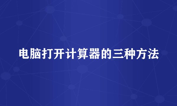 电脑打开计算器的三种方法
