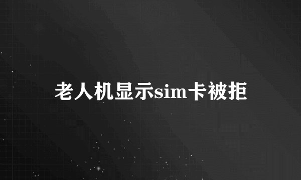 老人机显示sim卡被拒