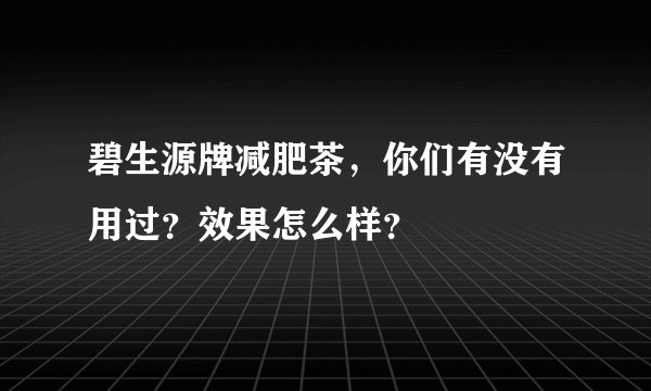 碧生源牌减肥茶，你们有没有用过？效果怎么样？