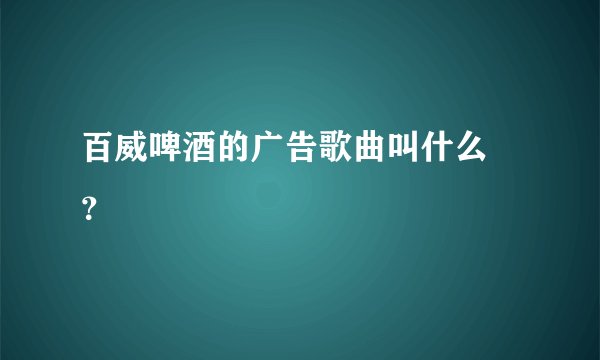 百威啤酒的广告歌曲叫什么 ？