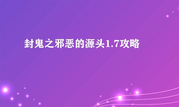 封鬼之邪恶的源头1.7攻略