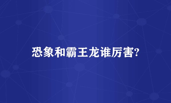 恐象和霸王龙谁厉害?