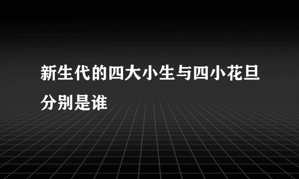 新生代的四大小生与四小花旦分别是谁