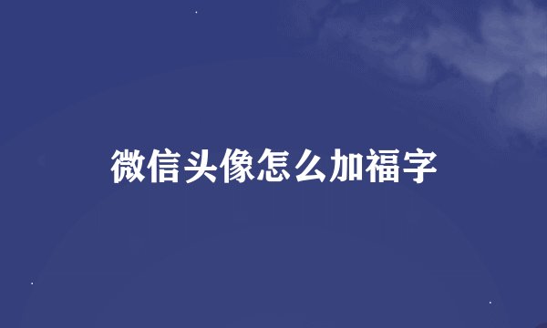 微信头像怎么加福字