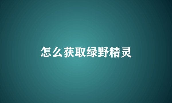 怎么获取绿野精灵