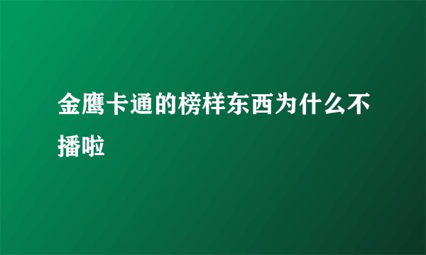 金鹰卡通的榜样东西为什么不播啦