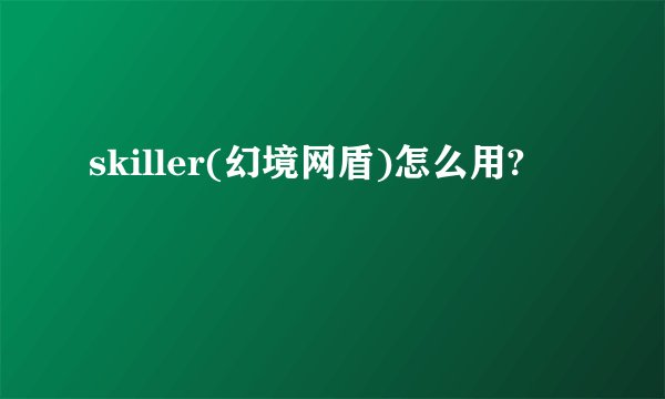skiller(幻境网盾)怎么用?