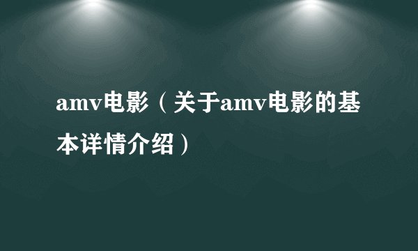 amv电影（关于amv电影的基本详情介绍）