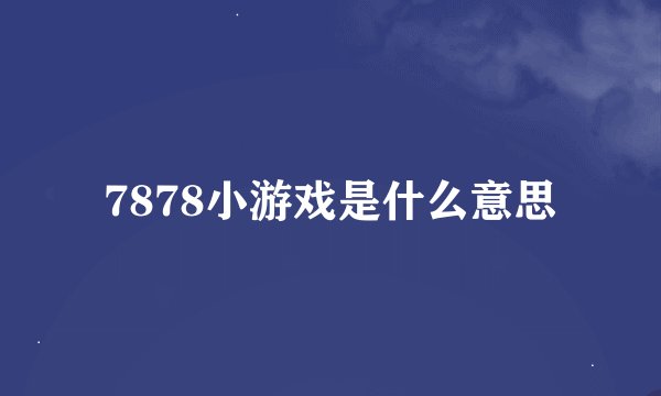 7878小游戏是什么意思