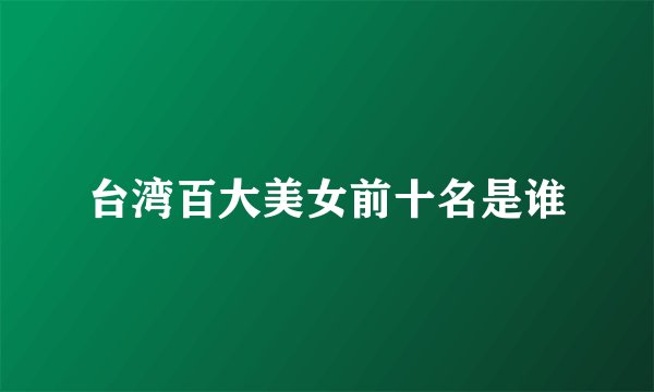 台湾百大美女前十名是谁
