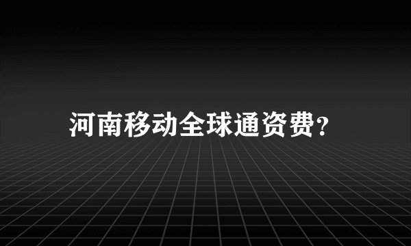 河南移动全球通资费？