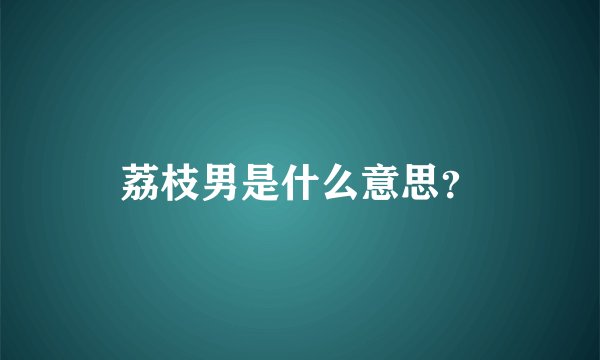 荔枝男是什么意思？