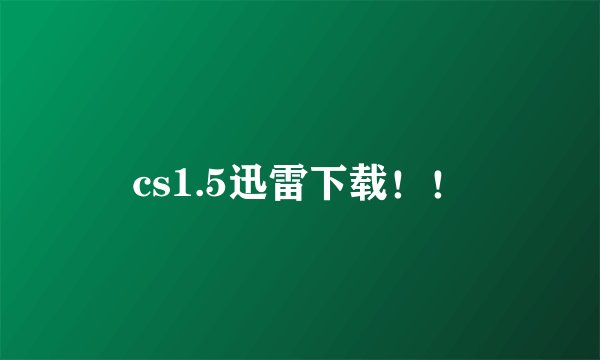 cs1.5迅雷下载！！