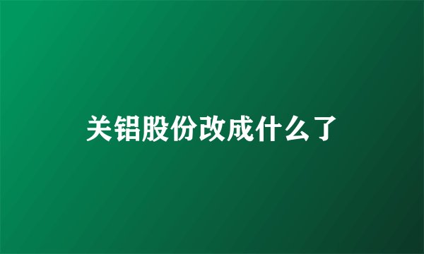 关铝股份改成什么了