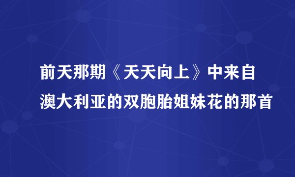 前天那期《天天向上》中来自澳大利亚的双胞胎姐妹花的那首