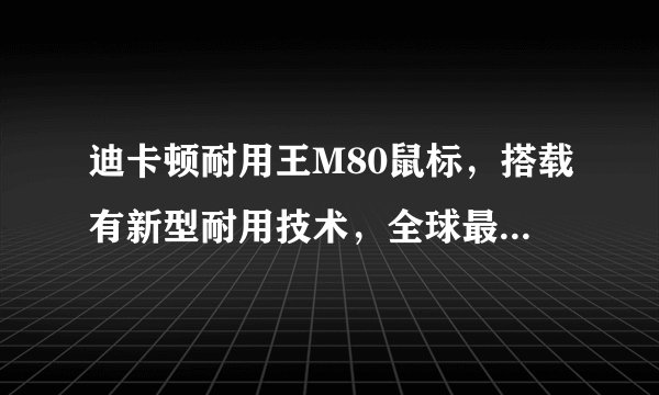 迪卡顿耐用王M80鼠标,搭载有新型耐用技术,全球最耐用,是不是?