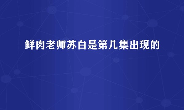 鲜肉老师苏白是第几集出现的