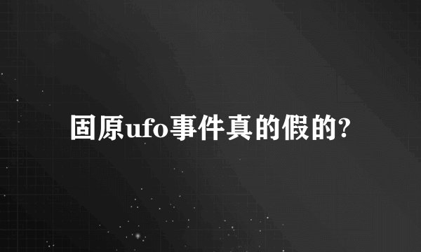 固原ufo事件真的假的?