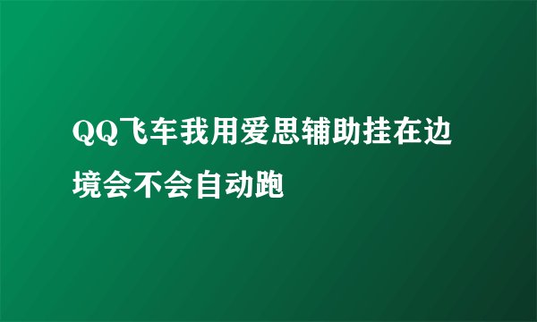 QQ飞车我用爱思辅助挂在边境会不会自动跑