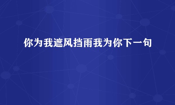 你为我遮风挡雨我为你下一句