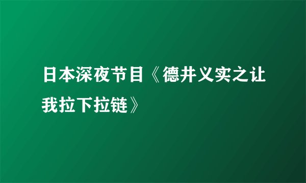 日本深夜节目《德井义实之让我拉下拉链》