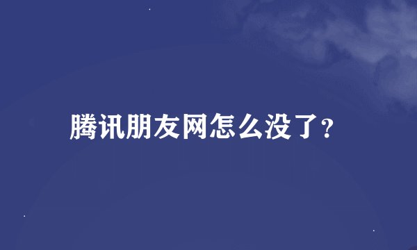 腾讯朋友网怎么没了？