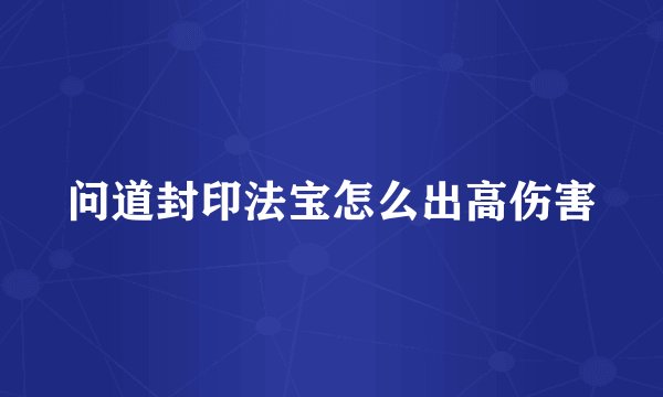 问道封印法宝怎么出高伤害