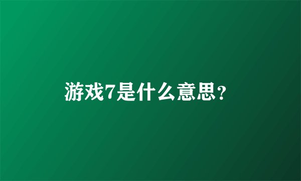 游戏7是什么意思？