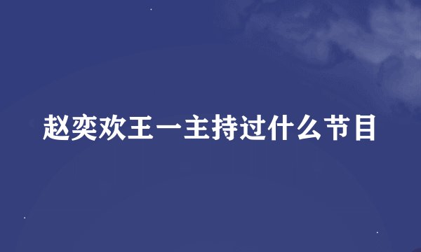 赵奕欢王一主持过什么节目
