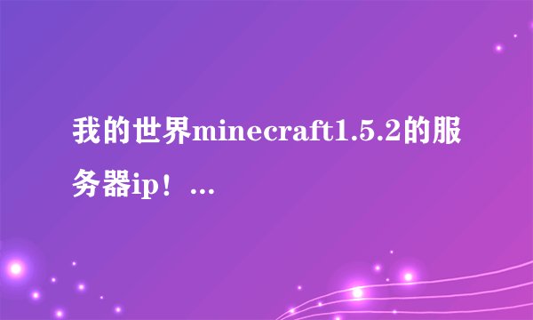 我的世界minecraft1.5.2的服务器ip！最好分类