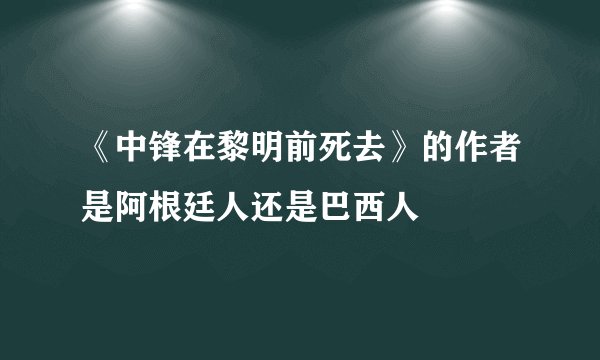 《中锋在黎明前死去》的作者是阿根廷人还是巴西人