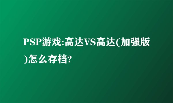 PSP游戏:高达VS高达(加强版)怎么存档?