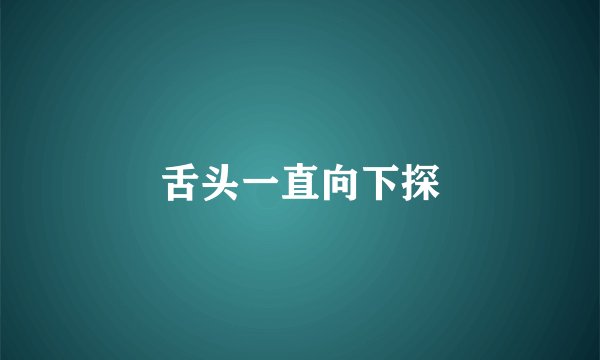 舌头一直向下探