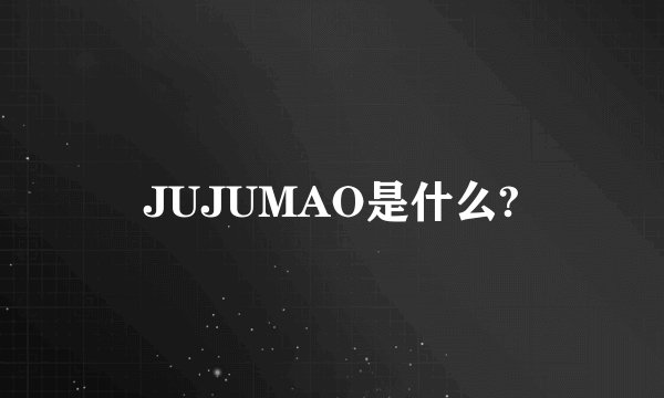 JUJUMAO是什么?
