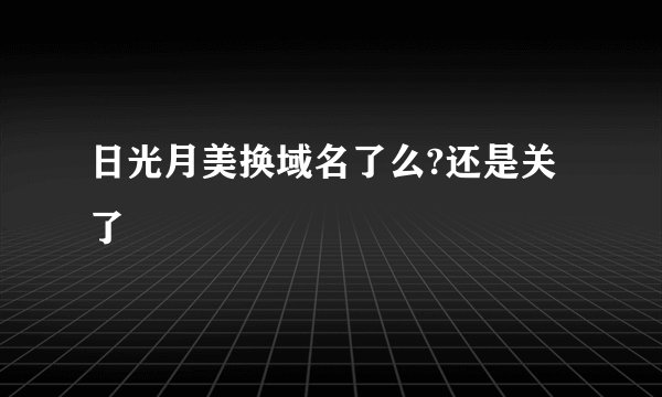 日光月美换域名了么?还是关了