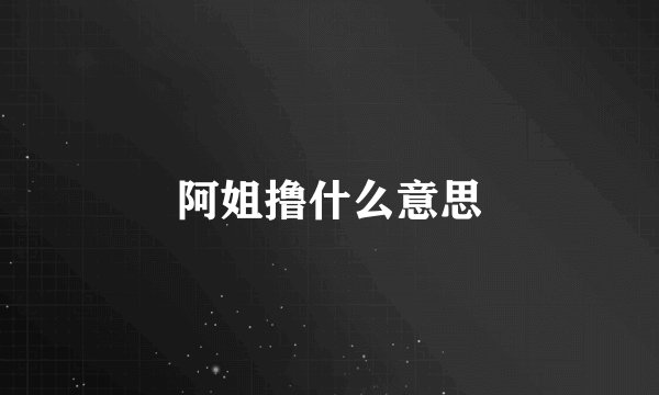 阿姐撸什么意思