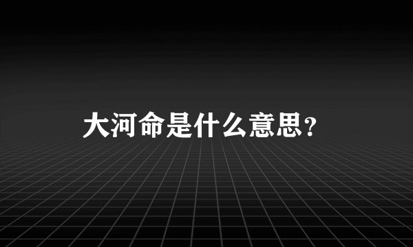 大河命是什么意思？